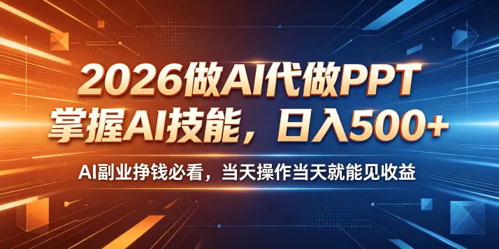 2026做AI代做PPT，掌握AI技能，日入500+，AI副业挣钱必看，当天操作当天就能见收益【揭秘】 - 52网创-52网创