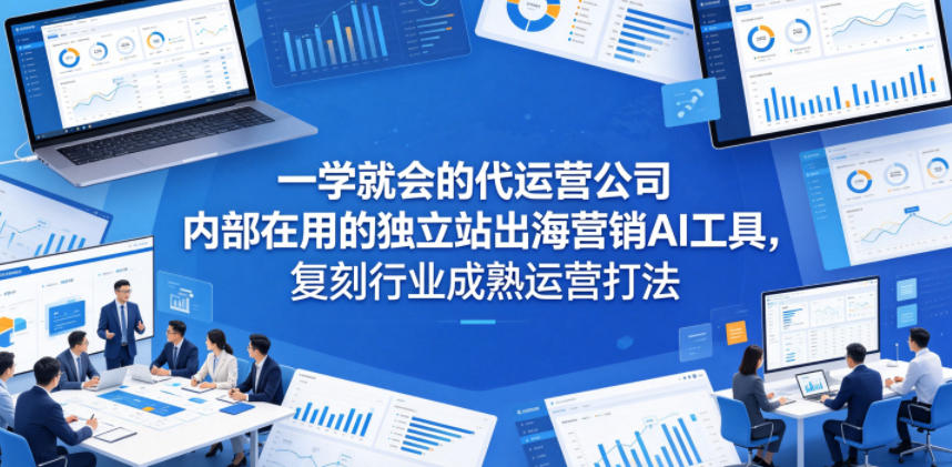一学就会的代运营公司内部在用的独立站出海营销AI工具，复刻行业成熟运营打法 - 52网创-52网创
