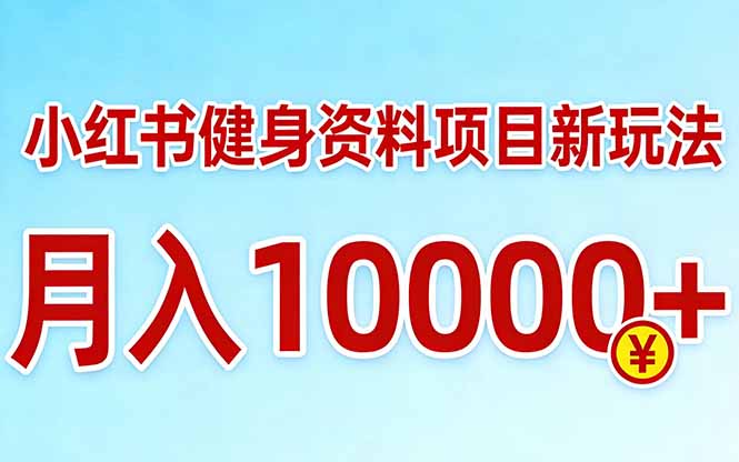小红书健身资料项目最新玩法，月入10000＋，收益潜力可以无限放大-52网创