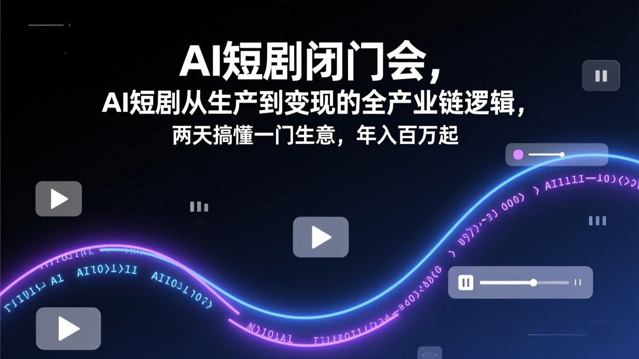 AI短剧闭门会，AI短剧从生产到变现的全产业链逻辑，两天搞懂一门生意，年入百万起 - 52网创-52网创
