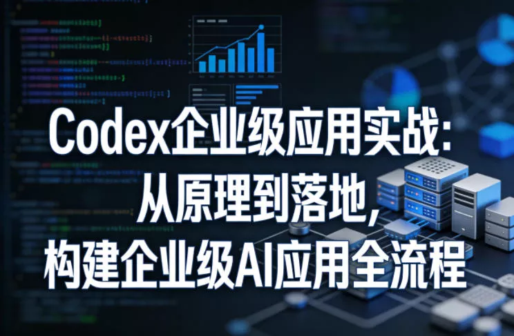 Codex企业级应用实战：从原理到落地，构建企业级AI应用全流程(更新) - 52网创-52网创