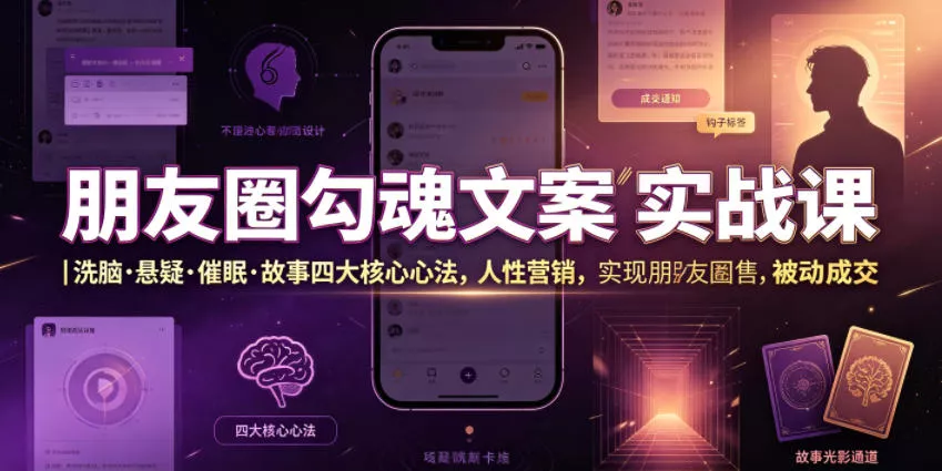 朋友圈勾魂文案实战课｜洗脑·悬疑·催眠·故事四大核心心法，吃透人性营销，实现朋友圈不销而售被动成交 - 52网创-52网创