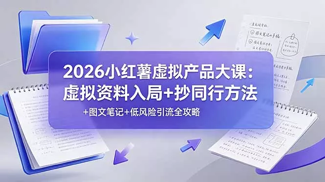 2026小红薯虚拟产品大课：虚拟资料入局+抄同行方法+图文笔记+低风险引流全攻略-52网创