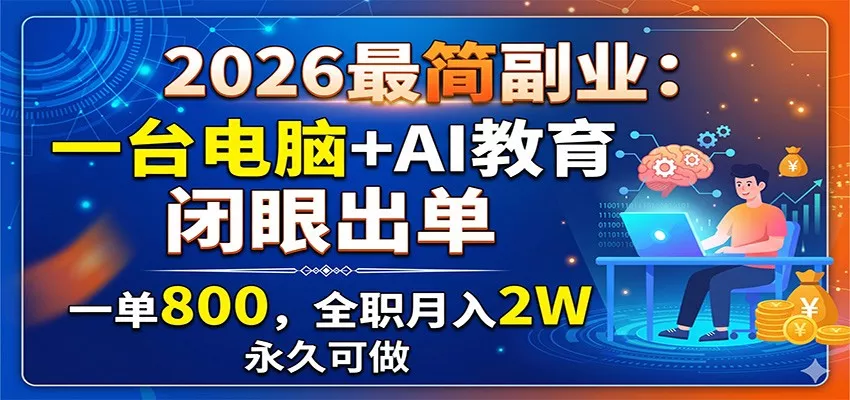 2026最简副业：一台电脑+AI教育，闭眼出单，一单800，全职月入2W，永久可做-52网创