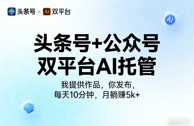 头条号+公众号双平台AI托管,我提供作品,你发布,每天10分钟,月躺賺5k+【揭秘】-52网创