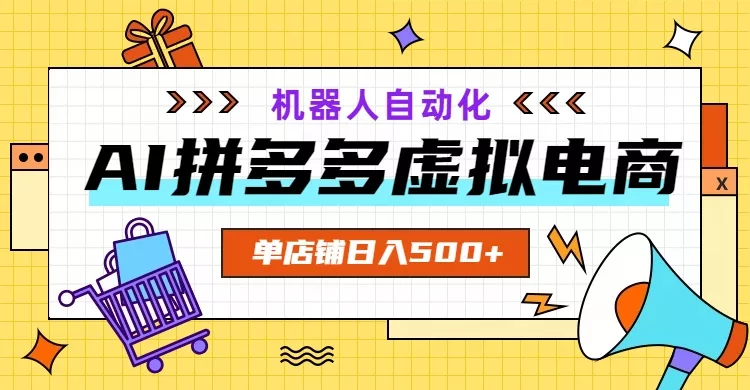 AI拼多多虚拟电商，配合机器人打造一个日入500的自动化店铺 - 52网创-52网创