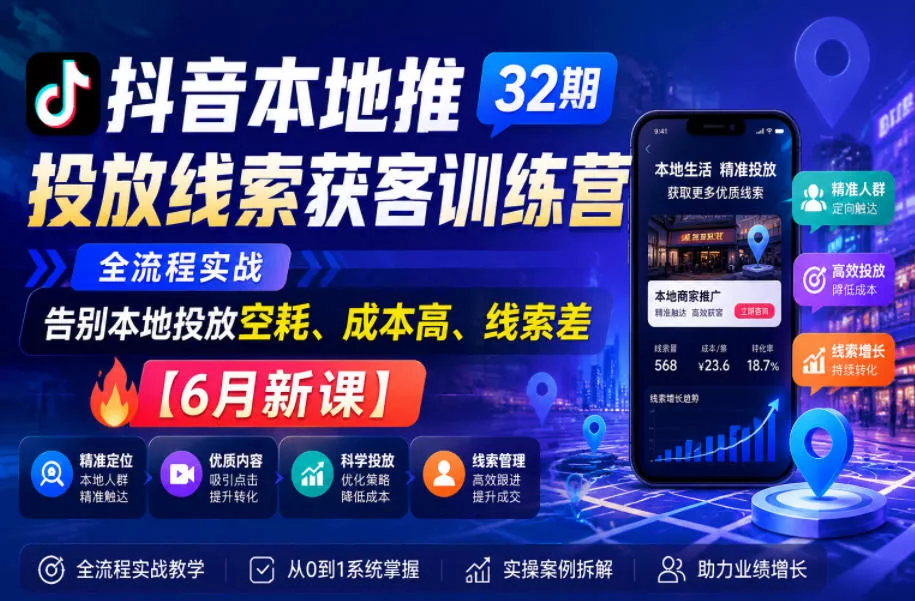 抖音本地推投放线索获客训练营32期，全流程实战，告别本地投放空耗、成本高、线索差【6月新课】 - 52网创-52网创