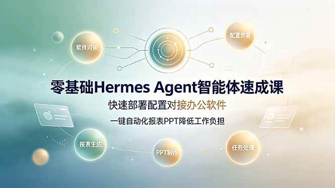 （19156期）零基础Hermes Agent智能体速成课，快速部署配置对接办公软件；一键自动化报表PPT降低工作负担 - 52网创-52网创
