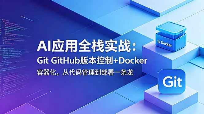AI应用全栈实战：Git GitHub版本控制+Docker容器化，从代码管理到部署一条龙 - 52网创-52网创