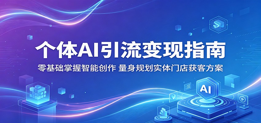 个体AI引流变现指南：零基础掌握智能创作，量身规划实体门店获客方案 - 52网创-52网创