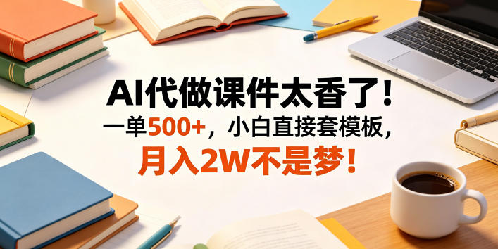 AI代做课件太香了！一单500+，小白直接套模板，月入2W不是梦！【揭秘】 - 52网创-52网创