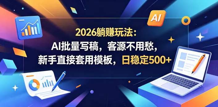 2026躺賺玩法：AI批量写稿，客源不用愁，新手直接套用模板，日稳定500+【揭秘】 - 52网创-52网创