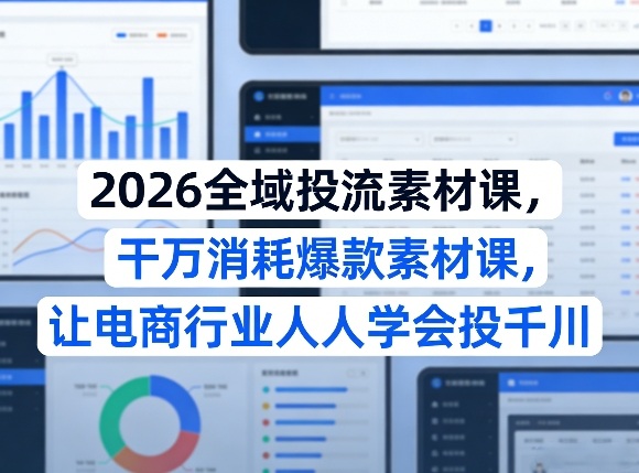 2026全域投流素材课，干万消耗爆款素材课，让电商行业人人学会投千川-52网创