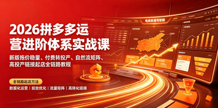 2026拼多多运营进阶体系实战课｜新版拖价稳量、付费转投产、自然流矩阵、高投产链接起店全链路教程-52网创