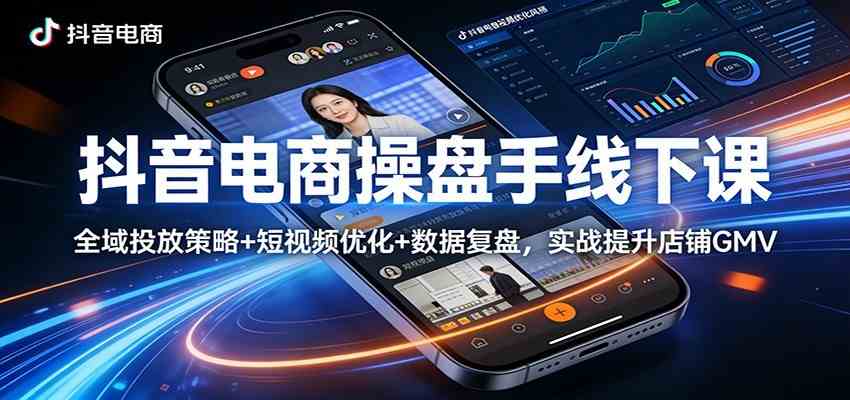 抖音电商操盘手线下课：全域投放策略+ 短视频优化+数据复盘，实战提升店铺GMV（更新）-52网创