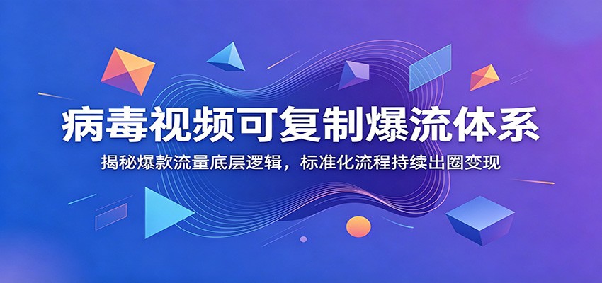 病毒视频可复制爆流体系：揭秘爆款流量底层逻辑，标准化流程持续出圈变现-52网创