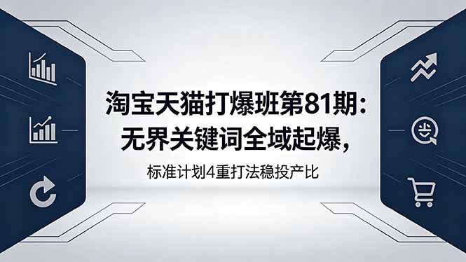 （18394期）淘宝天猫打爆班第81期：无界关键词全域起爆，标准计划4重打法稳投产比-52网创