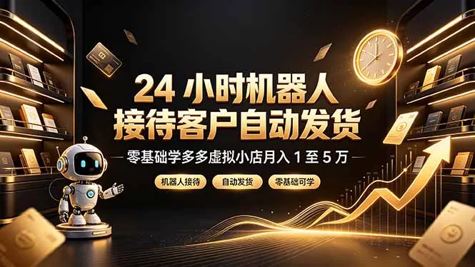 24 小时机器人接待客户自动发货，零基础学多多虚拟小店月入 1 至 5 万 - 52网创-52网创