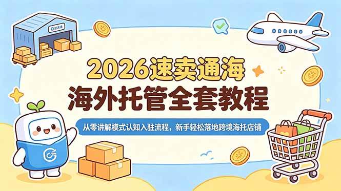 （18960期）2026速卖通海外托管全套教程，从零讲解模式认知入驻流程，新手轻松落地跨境海托店铺 - 52网创-52网创