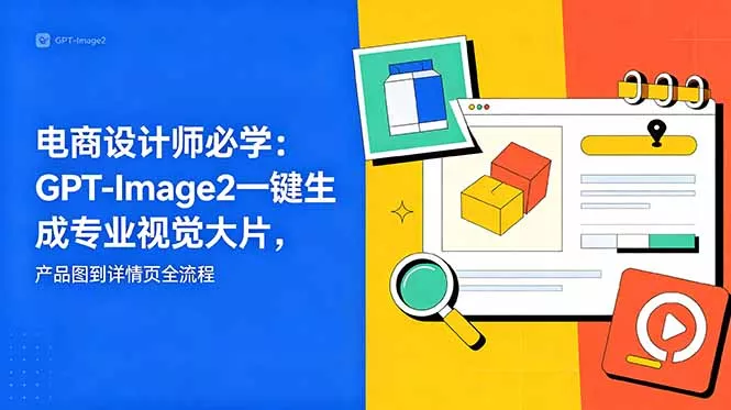 电商设计师必学-更新：GPT-Image2一键生成专业视觉大片，产品图到详情页全流程 - 52网创-52网创