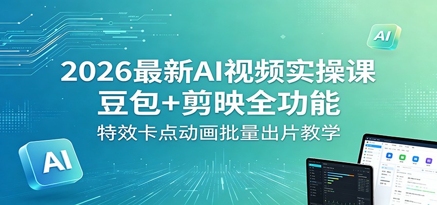 2026最新AI视频实操课：豆包+剪映全功能，特效卡点动画批量出片教学-52网创