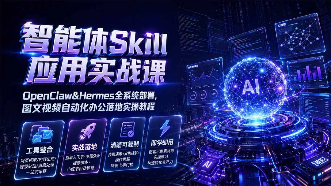 智能体Skill应用实战课：OpenClaw&Hermes全系统部署，图文视频自动化办公落地实操教程-52网创