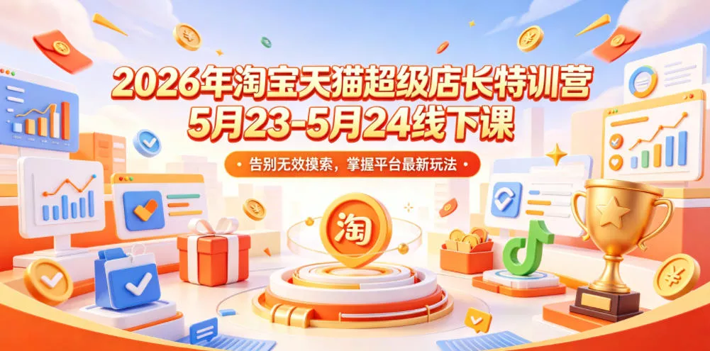 2026年淘宝天猫超级店长特训营5月23-5月24线下课，告别无效摸索，掌握平台最新玩法 - 52网创-52网创