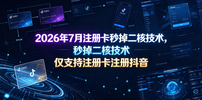 2026年7月注册卡秒掉二核技术，仅支持注册卡注册抖音-52网创