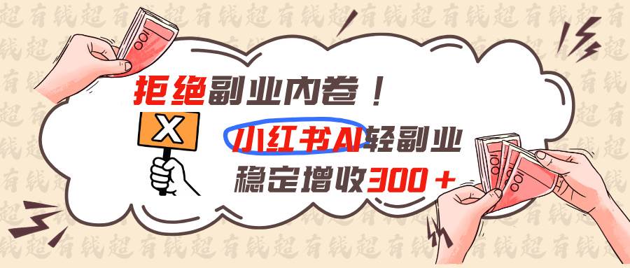 (19864期)拒绝副业内卷!小红书 AI轻副业稳定增收300+-52网创
