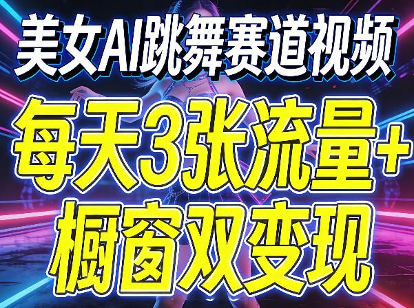 美女AI跳舞赛道视频，每天3张流量+橱窗双变现，新手保姆级制作教学 - 52网创-52网创