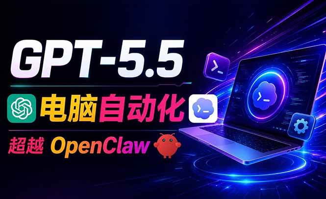 （18985期）GPT-5.5+Codex全自动操控电脑和浏览器，彻底取代OpenClaw+Hermes完成复杂任务-52网创