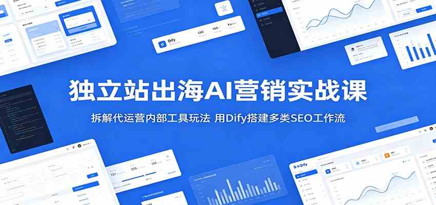独立站出海AI营销实战课：拆解代运营内部工具玩法，用Dify搭建多类SEO工作流 - 52网创-52网创