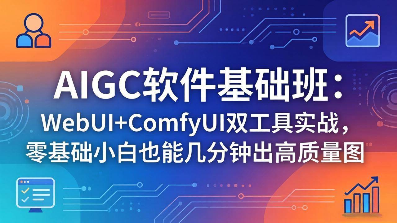（18267期）AIGC软件基础班：WebUI+ComfyUI双工具实战，零基础小白也能几分钟出高质量图-52网创