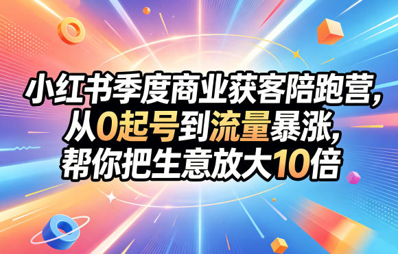 小红书季度商业获客陪跑营，从0起号到流量暴涨，帮你把生意放大10倍 - 52网创-52网创