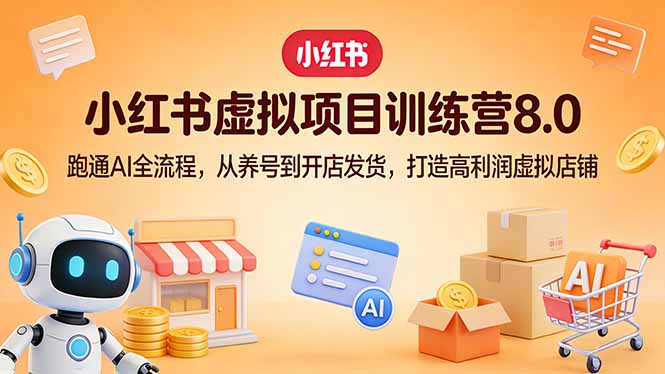 小红书虚拟项目训练营8.0:跑通AI全流程,从养号到开店发货,打造高利润虚拟店铺 小红书虚拟项目训练营8.0:跑通AI全流程,从养号到开店发货,打造高利润虚拟店铺