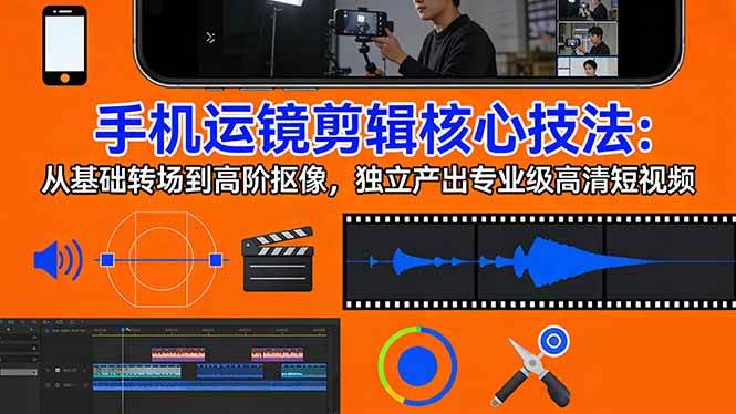 （17702期）手机运镜 剪辑核心技法：从基础转场到高阶抠像，独立产出专业级高清短视频-52网创