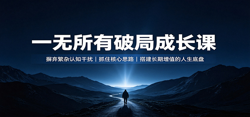 一无所有破局成长课：摒弃繁杂认知干扰，抓住核心思路，搭建长期增值的人生底盘 - 52网创-52网创