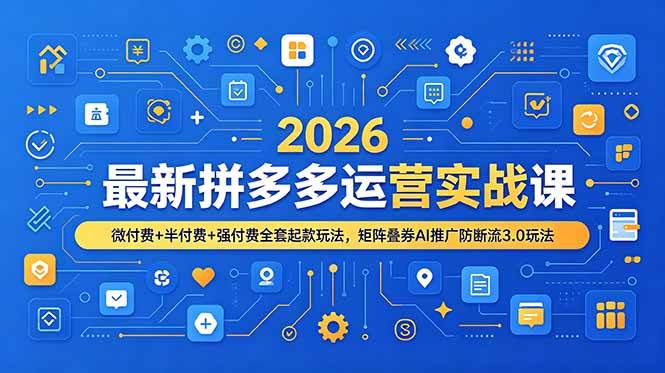 （19101期）2026最新拼多多运营实战课，微付费+半付费+强付费全套起款玩法，矩阵叠券AI推广防断流3.0玩法-52网创