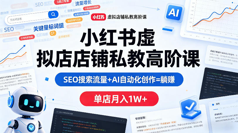 小红书虚拟店铺私教高阶课，SEO搜索流量+AI自动化创作=躺賺，单店月入1W+ - 52网创-52网创