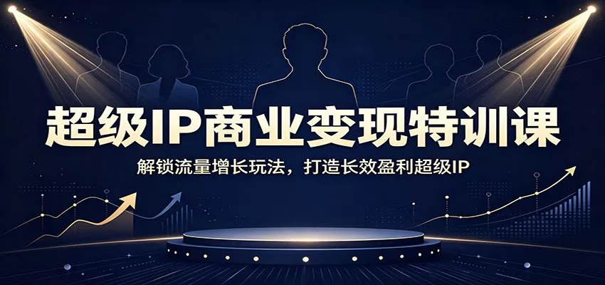 超级IP商业变现特训课：解锁流量增长玩法，打造长效盈利超级IP-52网创