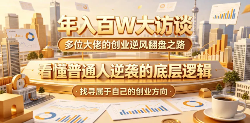 年入百W大访谈，多位大佬的创业逆风翻盘之路，看懂普通人逆袭的底层逻辑，找寻属于自己的创业方向(更新0615) - 52网创-52网创