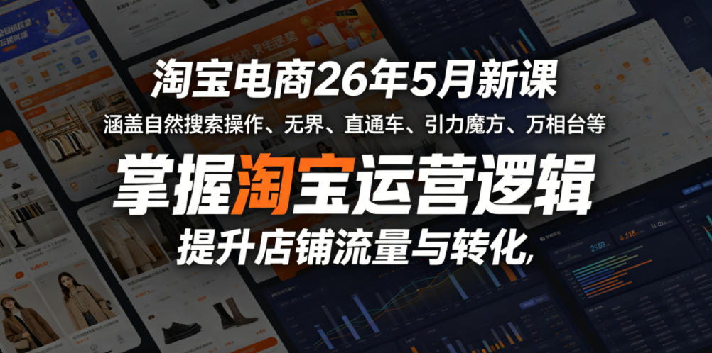 淘宝电商26年5月新课，涵盖自然搜索操作、无界、直通车、引力魔方、万相台等，掌握淘宝运营逻辑，提升店铺流量与转化 - 52网创-52网创