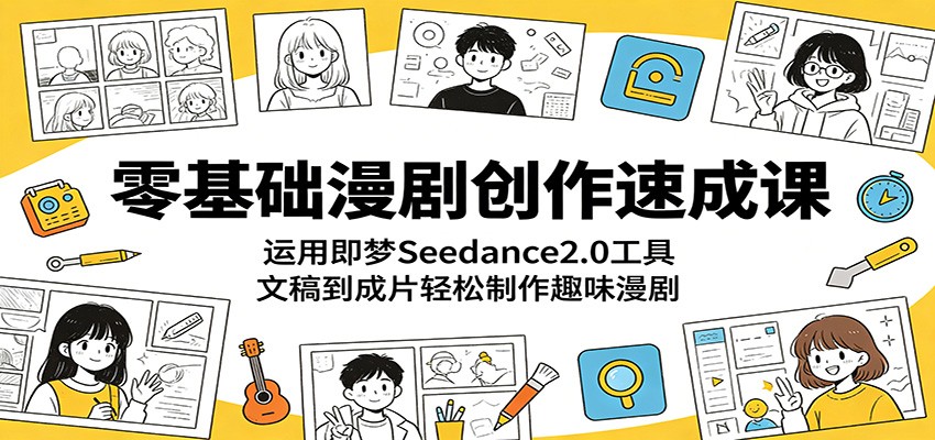 零基础漫剧创作速成课：运用即梦Seedance2.0工具，文稿到成片轻松制作趣味漫剧 - 52网创-52网创