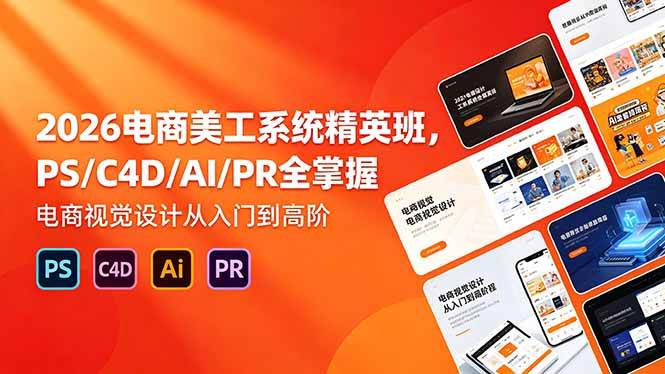 （18504期）2026电商美工系统精英班，PS/C4D/AI/PR全掌握，电商视觉设计从入门到高阶-52网创