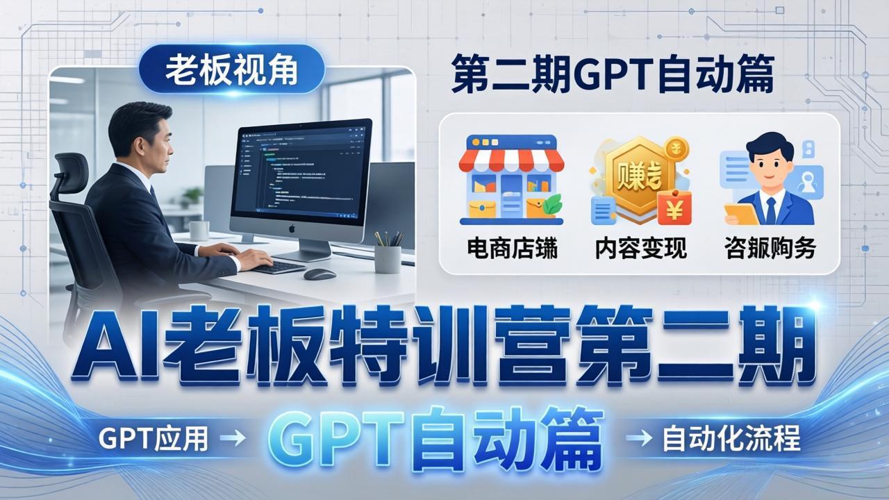 AI老板特训营第二期GPT自动篇：GPT应用+赚钱案例+自动化流程，老板AI降本增效课 - 52网创-52网创