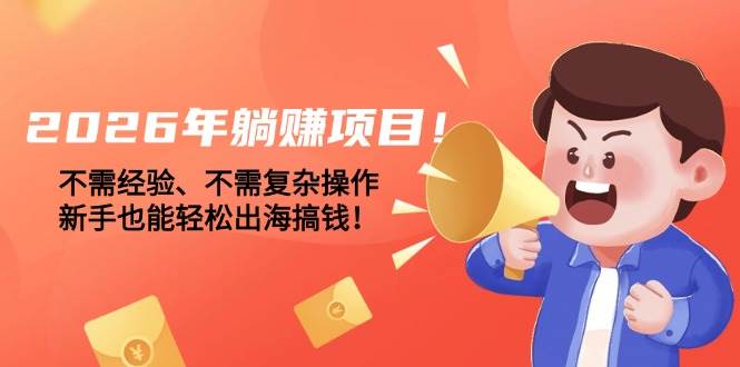 （17448期）2026年躺赚项目！不需经验、不需复杂操作，新手也能轻松出海搞钱！ - 52网创-52网创