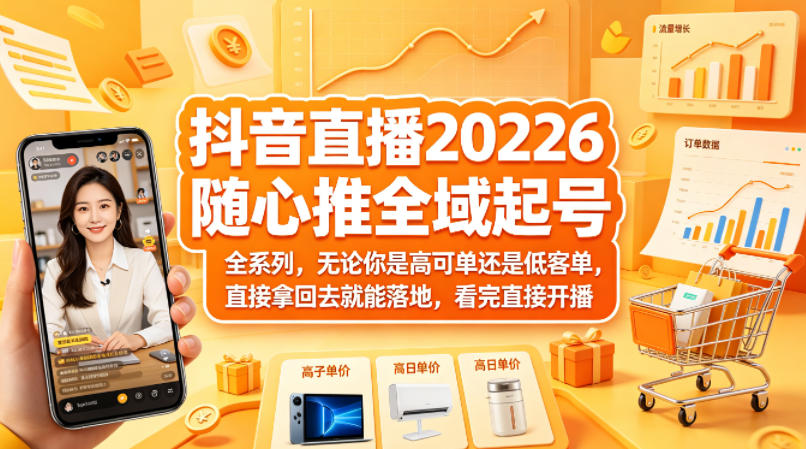 抖音直播2026随心推全域起号全系列，无论你是高可单还是低客单，直接拿回去就能落地，看完直接开播 - 52网创-52网创