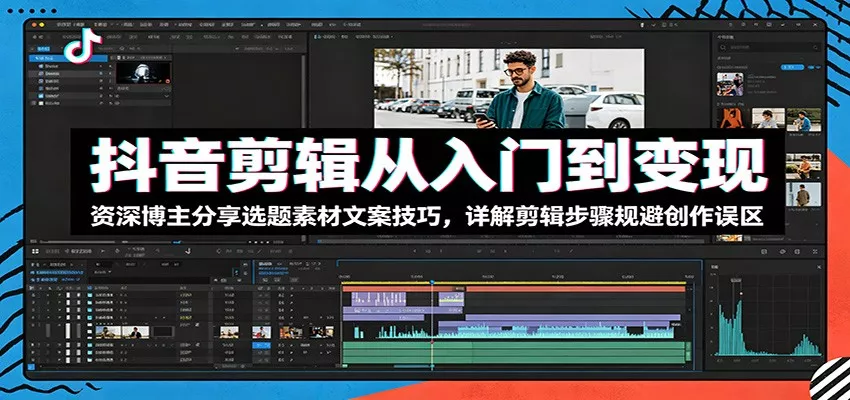 抖音剪辑从入门到变现：资深博主分享选题素材文案技巧，详解剪辑步骤规避创作误区 - 52网创-52网创