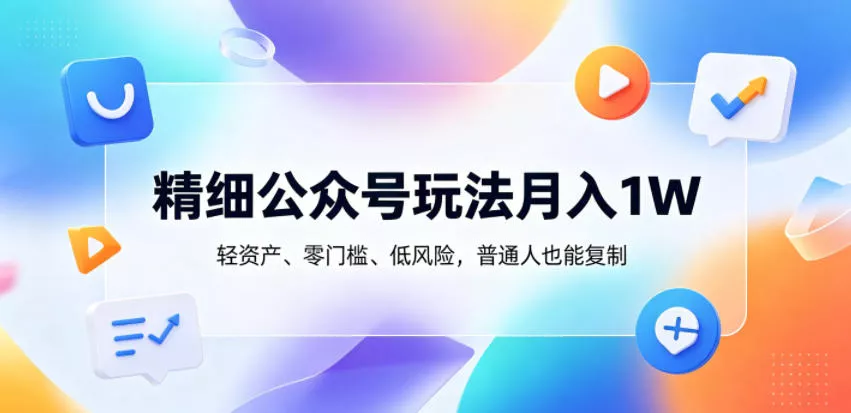 精细公众号玩法月入1W，轻资产、零门槛、低风险，普通人也能复制【揭秘】 - 52网创-52网创