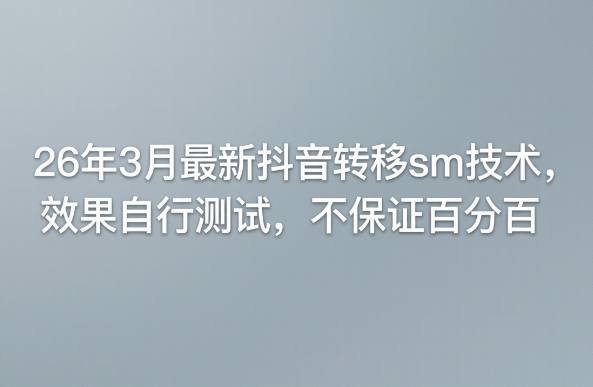 26年3月最新抖音转移sm技术，效果自行测试，不保证百分百-52网创